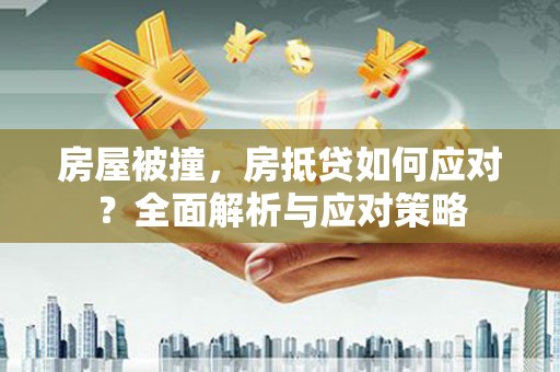 鹿野房屋被撞，房抵贷如何应对？全面解析与应对策略