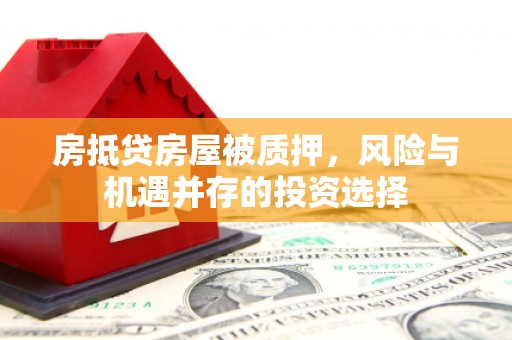 中寮房抵贷房屋被质押，风险与机遇并存的投资选择
