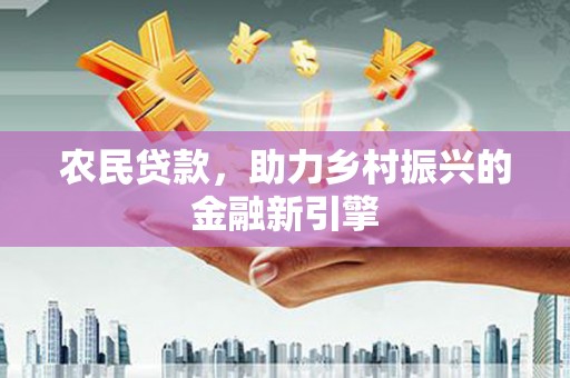 乐业农民贷款，助力乡村振兴的金融新引擎