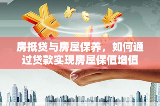 中寮房抵贷与房屋保养，如何通过贷款实现房屋保值增值