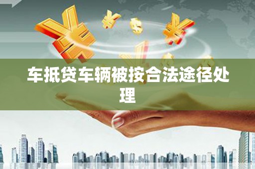 鲅鱼圈车抵贷车辆被按合法途径处理