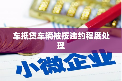 鲅鱼圈车抵贷车辆被按违约程度处理