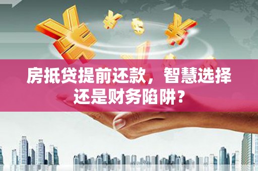永善房抵贷提前还款，智慧选择还是财务陷阱？