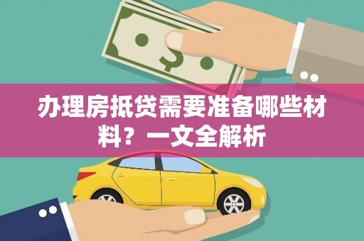 黎城办理房抵贷需要准备哪些材料？一文全解析