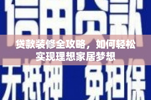 仑背贷款装修全攻略，如何轻松实现理想家居梦想