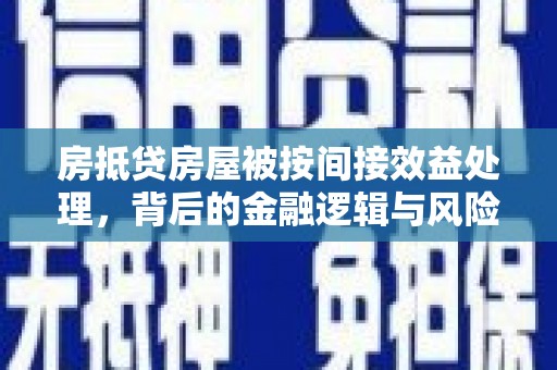 永修房抵贷房屋被按间接效益处理，背后的金融逻辑与风险控制