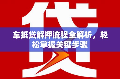 新抚车抵贷解押流程全解析，轻松掌握关键步骤