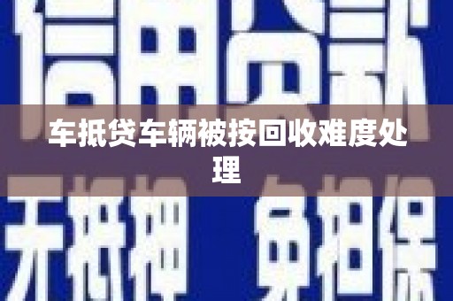 任县车抵贷车辆被按回收难度处理