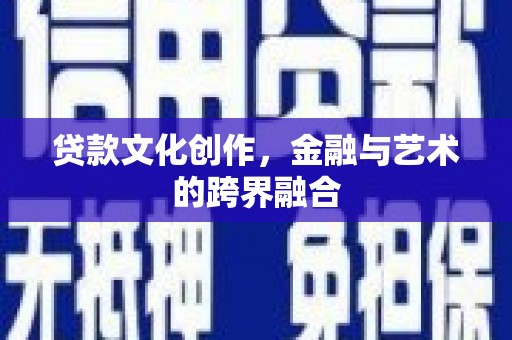 任县贷款文化创作，金融与艺术的跨界融合