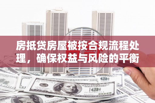 新抚房抵贷房屋被按合规流程处理，确保权益与风险的平衡