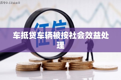 兰屿车抵贷车辆被按社会效益处理