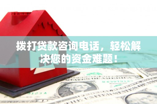 秀屿拨打贷款咨询电话，轻松解决您的资金难题！