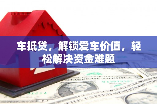 江津车抵贷,解锁爱车价值,轻松解决资金难题 江津车抵贷,解锁爱车价值,轻松解决资金难题