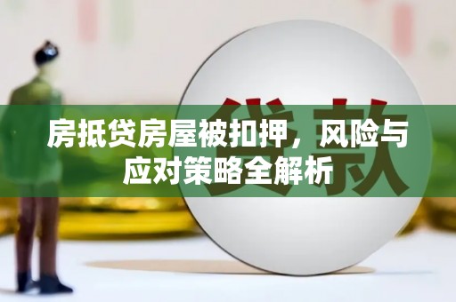 隆回房抵贷房屋被扣押，风险与应对策略全解析