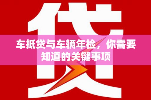 滦平车抵贷与车辆年检，你需要知道的关键事项