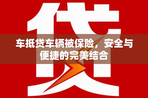 大甲车抵贷车辆被保险，安全与便捷的完美结合