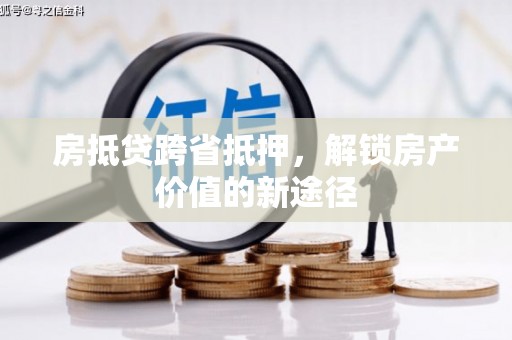大甲房抵贷跨省抵押，解锁房产价值的新途径