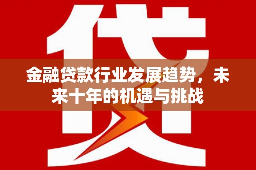涪陵金融贷款行业发展趋势，未来十年的机遇与挑战