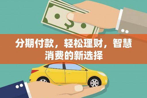 淳安分期付款，轻松理财，智慧消费的新选择