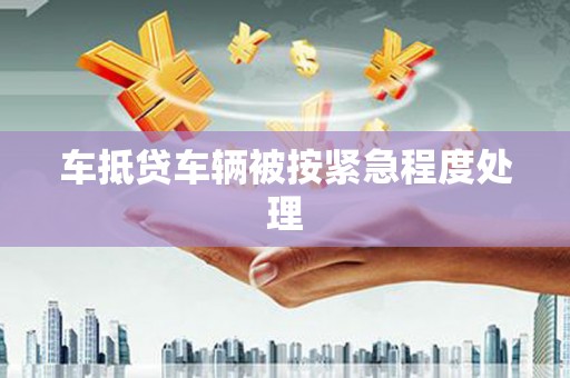 连州车抵贷车辆被按紧急程度处理