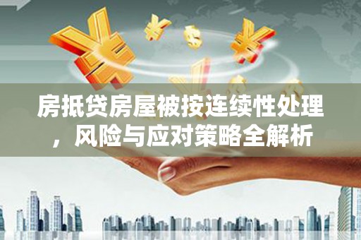 章贡房抵贷房屋被按连续性处理，风险与应对策略全解析