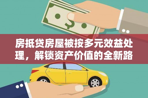 麻栗坡房抵贷房屋被按多元效益处理，解锁资产价值的全新路径