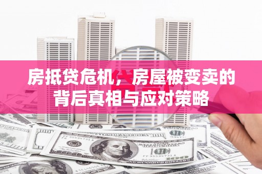 章贡房抵贷危机，房屋被变卖的背后真相与应对策略