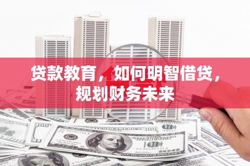 轮台贷款教育，如何明智借贷，规划财务未来