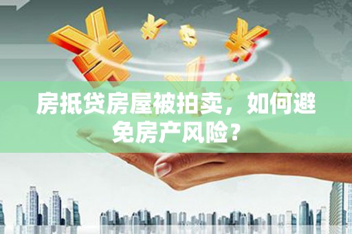 阜康房抵贷房屋被拍卖，如何避免房产风险？