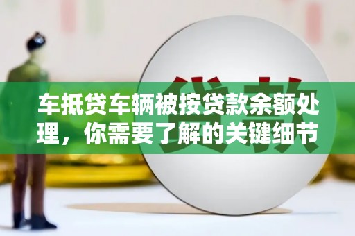 黄圃车抵贷车辆被按贷款余额处理，你需要了解的关键细节