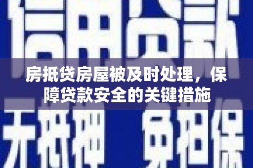 闵行房抵贷房屋被及时处理，保障贷款安全的关键措施