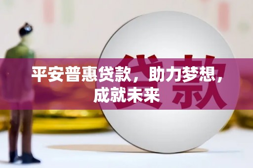 秀水平安普惠贷款，助力梦想，成就未来