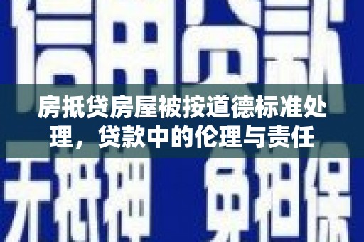 闵行房抵贷房屋被按道德标准处理，贷款中的伦理与责任