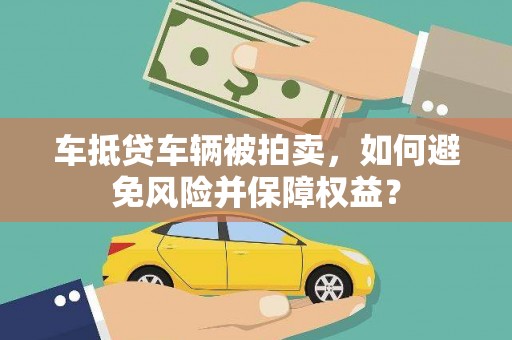 虎门车抵贷车辆被拍卖，如何避免风险并保障权益？