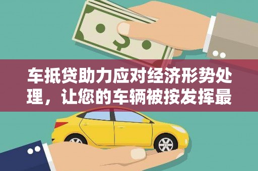 阆中车抵贷助力应对经济形势处理，让您的车辆被按发挥最大价值