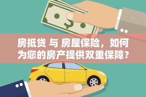 阆中房抵贷 与 房屋保险，如何为您的房产提供双重保障？