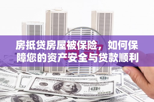 阆中房抵贷房屋被保险，如何保障您的资产安全与贷款顺利？