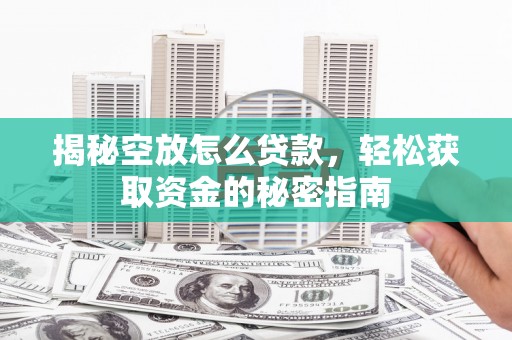 阆中揭秘空放怎么贷款，轻松获取资金的秘密指南
