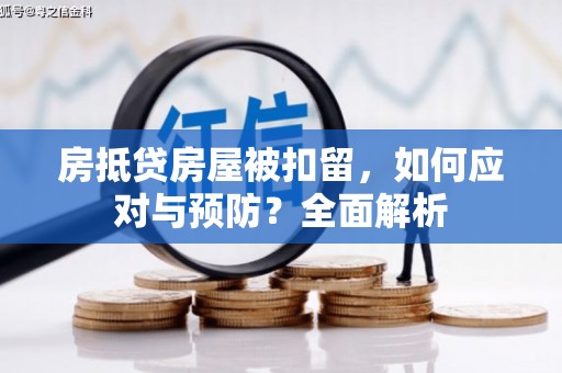 永登房抵贷房屋被扣留，如何应对与预防？全面解析