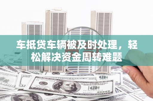 永登车抵贷车辆被及时处理，轻松解决资金周转难题