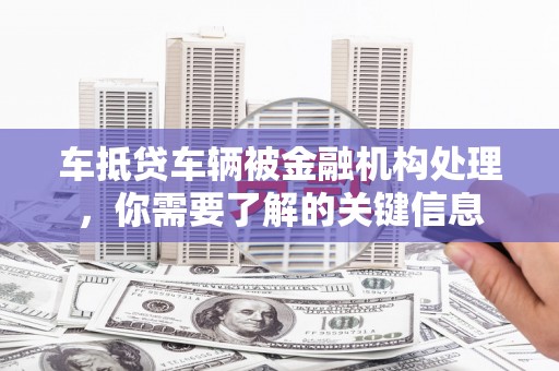 黄圃车抵贷车辆被金融机构处理，你需要了解的关键信息