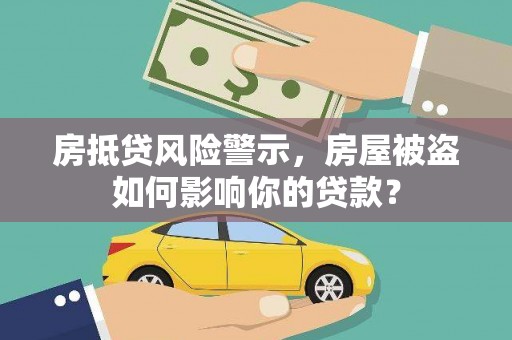 阜康房抵贷风险警示，房屋被盗如何影响你的贷款？