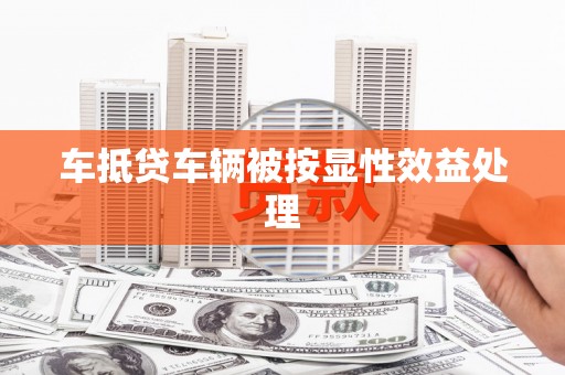 濠江车抵贷车辆被按显性效益处理