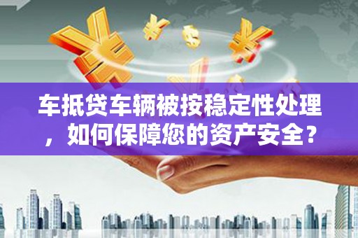 濠江车抵贷车辆被按稳定性处理，如何保障您的资产安全？