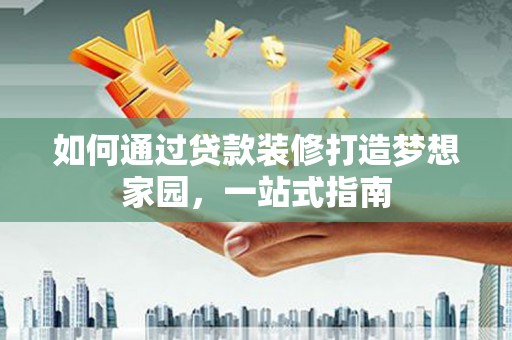 濠江如何通过贷款装修打造梦想家园，一站式指南