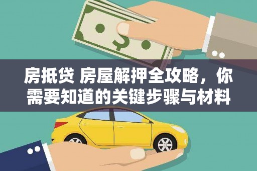 麻涌房抵贷 房屋解押全攻略，你需要知道的关键步骤与材料