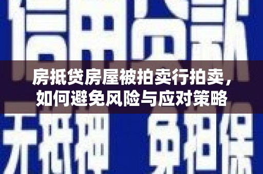 炉霍房抵贷房屋被拍卖行拍卖，如何避免风险与应对策略