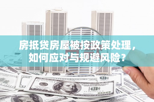 太仆寺旗房抵贷房屋被按政策处理，如何应对与规避风险？