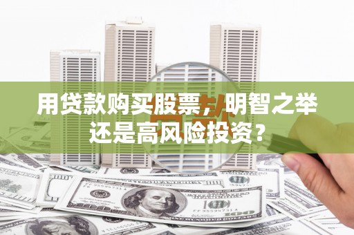 新疆用贷款购买股票，明智之举还是高风险投资？