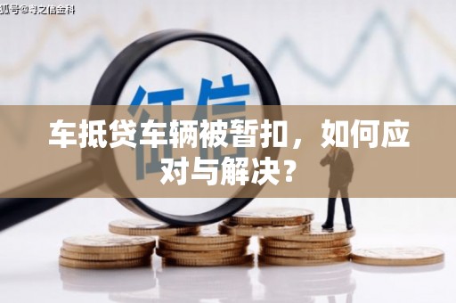 凤岗车抵贷车辆被暂扣，如何应对与解决？